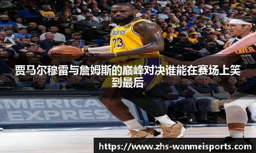 贾马尔穆雷与詹姆斯的巅峰对决谁能在赛场上笑到最后