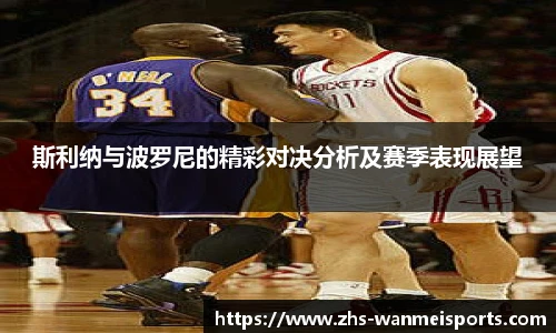 斯利纳与波罗尼的精彩对决分析及赛季表现展望