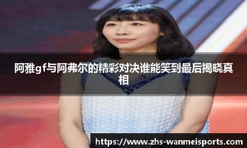 阿雅gf与阿弗尔的精彩对决谁能笑到最后揭晓真相