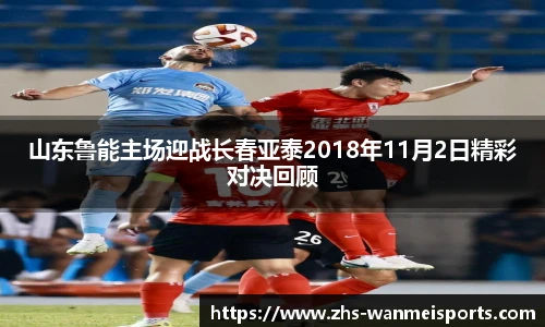 山东鲁能主场迎战长春亚泰2018年11月2日精彩对决回顾