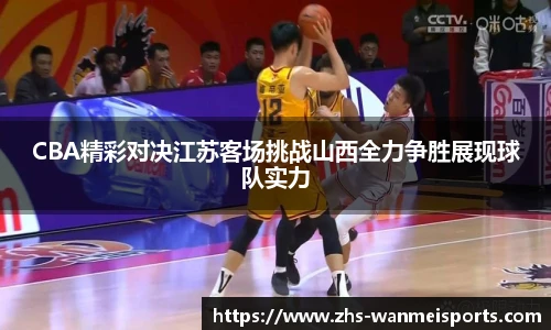 CBA精彩对决江苏客场挑战山西全力争胜展现球队实力