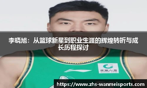 李晓旭：从篮球新星到职业生涯的辉煌转折与成长历程探讨