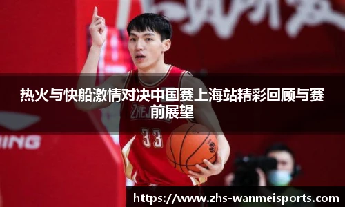 热火与快船激情对决中国赛上海站精彩回顾与赛前展望