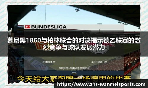 慕尼黑1860与柏林联合的对决揭示德乙联赛的激烈竞争与球队发展潜力