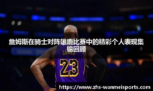 詹姆斯在骑士对阵雄鹿比赛中的精彩个人表现集锦回顾