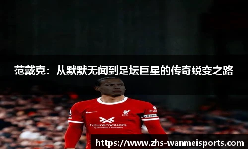 范戴克：从默默无闻到足坛巨星的传奇蜕变之路