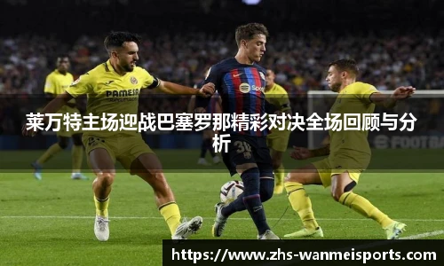 莱万特主场迎战巴塞罗那精彩对决全场回顾与分析