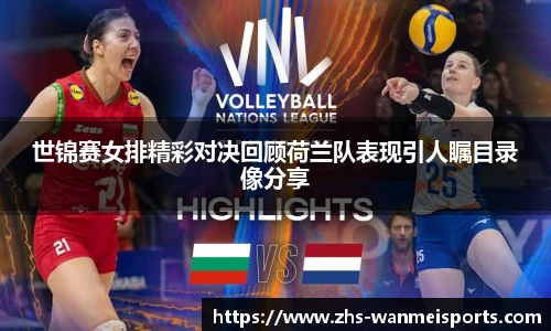 世锦赛女排精彩对决回顾荷兰队表现引人瞩目录像分享
