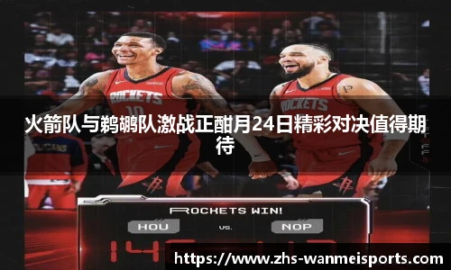 火箭队与鹈鹕队激战正酣月24日精彩对决值得期待