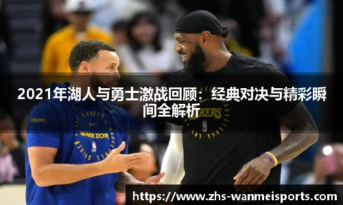 2021年湖人与勇士激战回顾：经典对决与精彩瞬间全解析