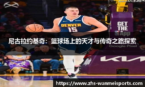 尼古拉约基奇:篮球场上的天才与传奇之路探索
